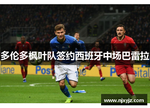 多伦多枫叶队签约西班牙中场巴雷拉