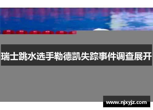 瑞士跳水选手勒德凯失踪事件调查展开
