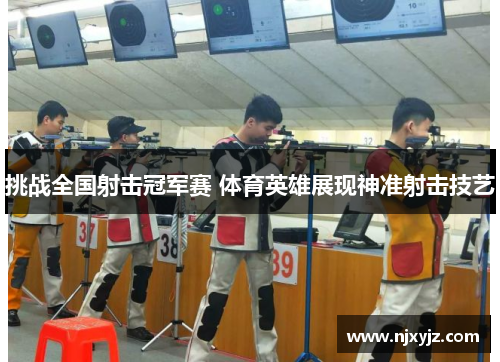 挑战全国射击冠军赛 体育英雄展现神准射击技艺