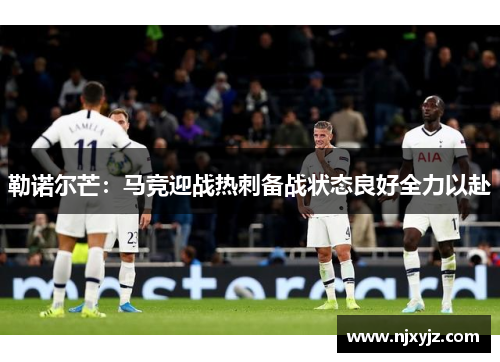 勒诺尔芒：马竞迎战热刺备战状态良好全力以赴